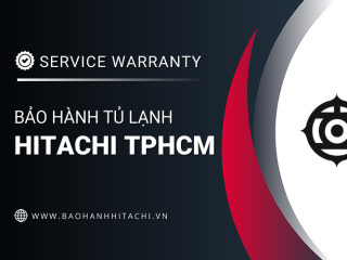 Bảo hành tủ lạnh Hitachi tại TPHCM: Đại lý chính hãng, hỗ trợ 24/7