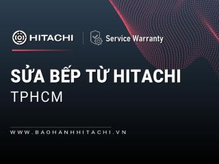 Sửa bếp từ Hitachi tại TPHCM: Dịch vụ chính hãng