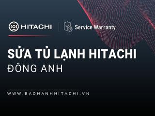 Sửa tủ lạnh Hitachi tại Đông Anh: Dịch vụ nhanh chóng 24/7