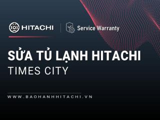 Sửa tủ lạnh Hitachi tại Times City | 1+ địa chỉ gần bạn [Chính hãng]