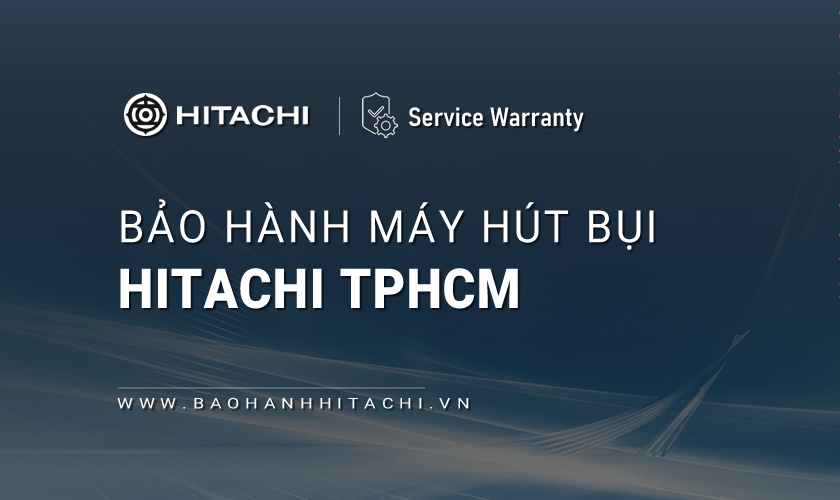 Trung tâm bảo hành máy hút bụi Hitachi tại TPHCM