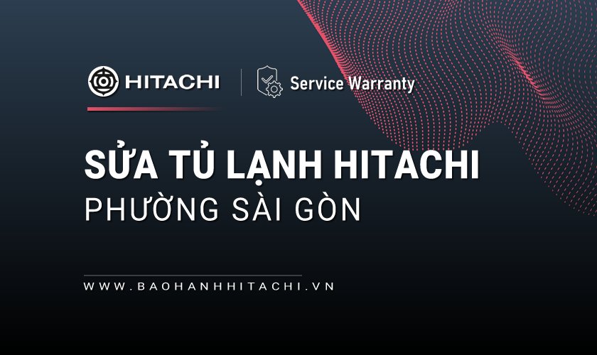 Sửa tủ lạnh Hitachi tại phường Sài Gòn, TPHCM