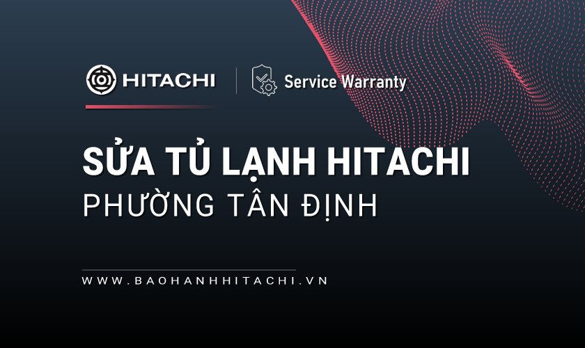 Sửa tủ lạnh Hitachi tại phường Tân Định, TPHCM