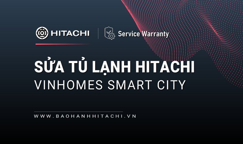 Sửa tủ lạnh Hitachi tại Vinhomes Smart City